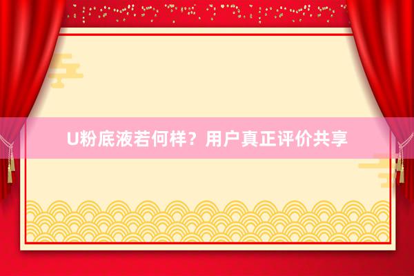 U粉底液若何样？用户真正评价共享