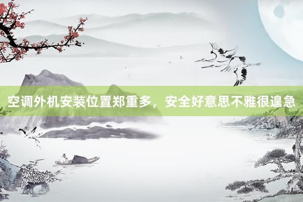空调外机安装位置郑重多，安全好意思不雅很遑急