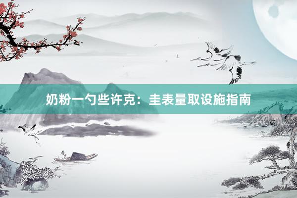 奶粉一勺些许克：圭表量取设施指南